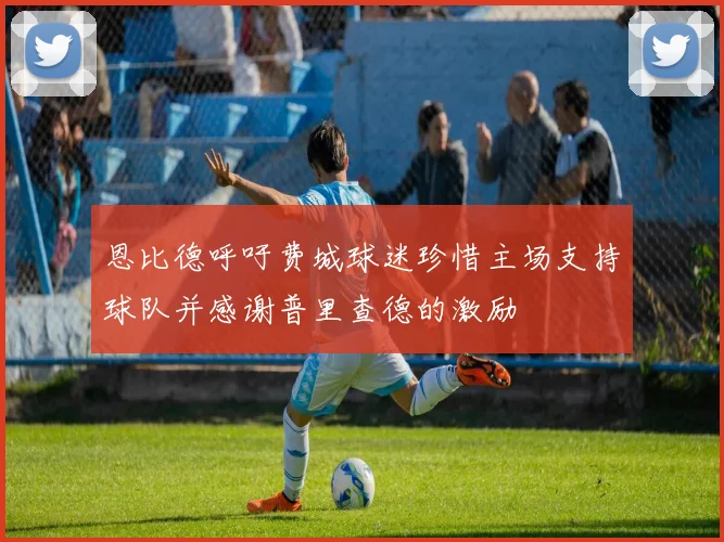 恩比德呼吁费城球迷珍惜主场支持球队并感谢普里查德的激励