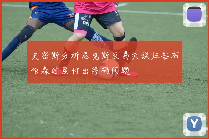 史密斯分析尼克斯交易失误归咎布伦森过度付出筹码问题