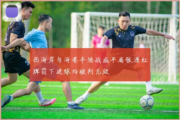 西海岸与海港半场战成平局张源红牌罚下进球均被判无效