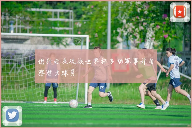 德科赴美观战世界杯多场赛事并考察潜力球员