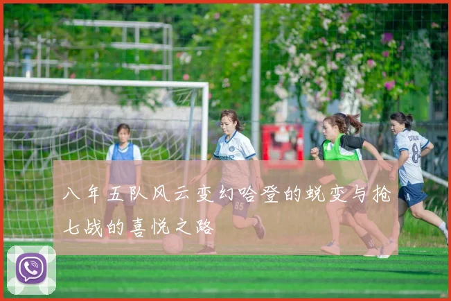 八年五队风云变幻哈登的蜕变与抢七战的喜悦之路
