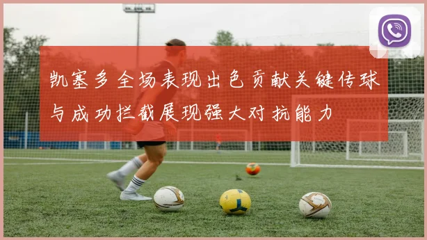凯塞多全场表现出色贡献关键传球与成功拦截展现强大对抗能力