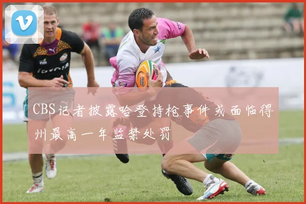 CBS记者披露哈登持枪事件或面临得州最高一年监禁处罚