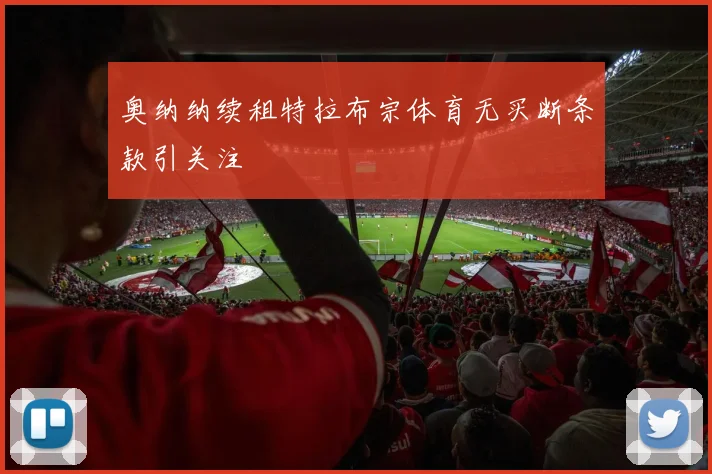 奥纳纳续租特拉布宗体育无买断条款引关注