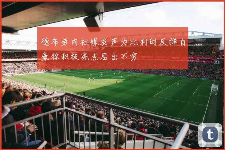 德布劳内社媒发声为比利时反弹自豪称积极亮点层出不穷
