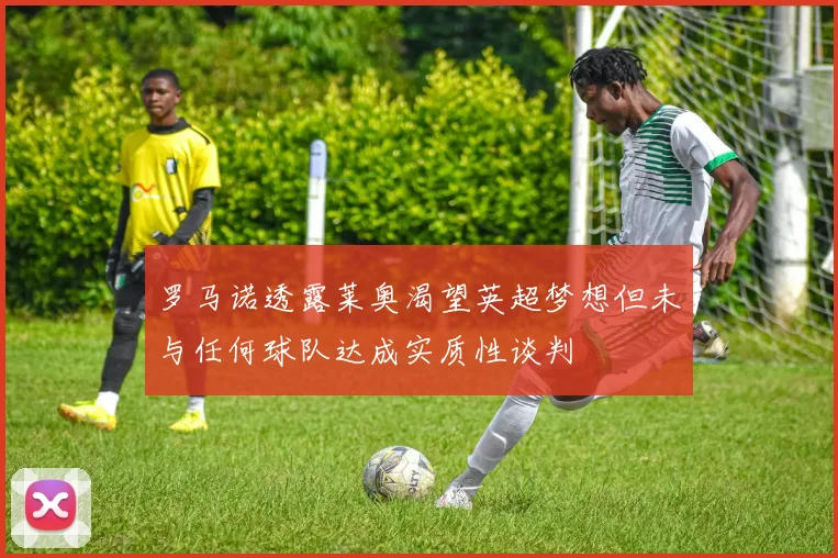罗马诺透露莱奥渴望英超梦想但未与任何球队达成实质性谈判
