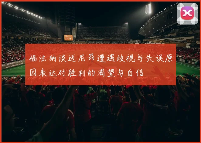 福法纳谈迈尼昂遭遇歧视与失误原因表达对胜利的渴望与自信