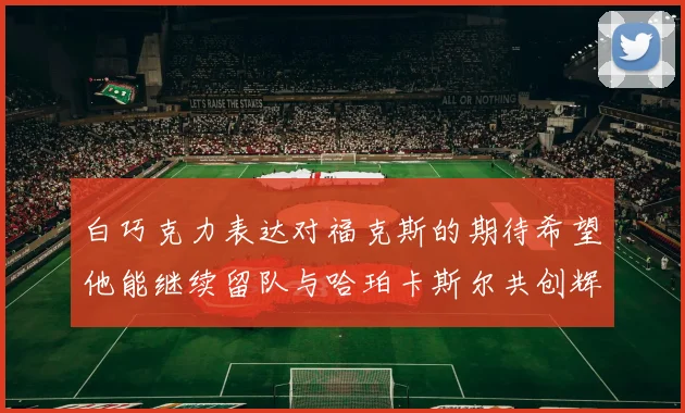 白巧克力表达对福克斯的期待希望他能继续留队与哈珀卡斯尔共创辉煌