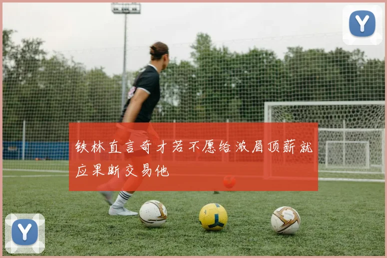铁林直言奇才若不愿给浓眉顶薪就应果断交易他