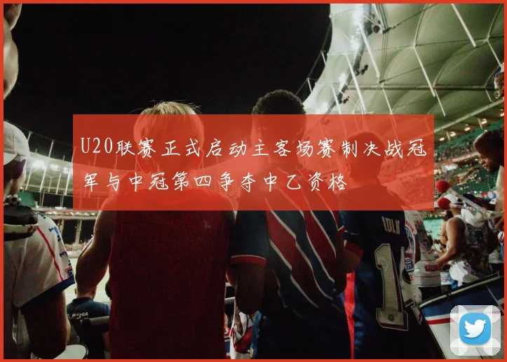 U20联赛正式启动主客场赛制决战冠军与中冠第四争夺中乙资格