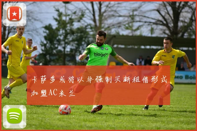 卡萨多或将以非强制买断租借形式加盟AC米兰