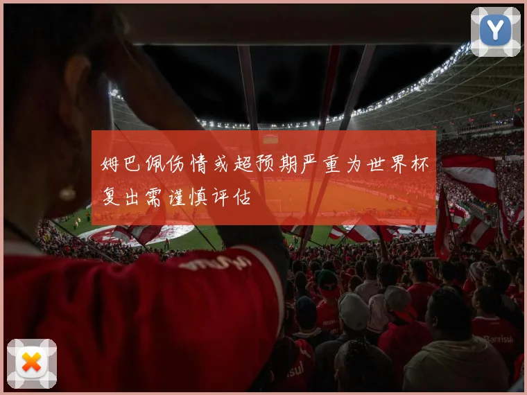 姆巴佩伤情或超预期严重为世界杯复出需谨慎评估