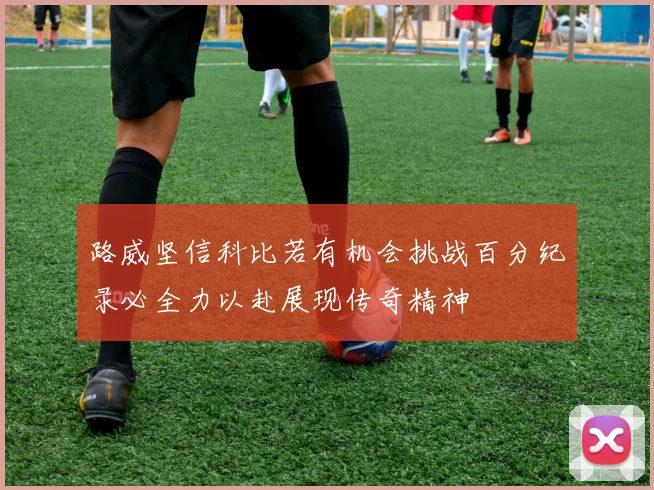 路威坚信科比若有机会挑战百分纪录必全力以赴展现传奇精神
